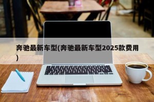 奔驰最新车型(奔驰最新车型2025款费用)