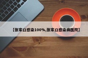 【张家口感染100%,张家口感染病医院】