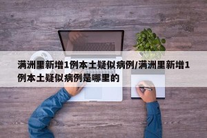 满洲里新增1例本土疑似病例/满洲里新增1例本土疑似病例是哪里的