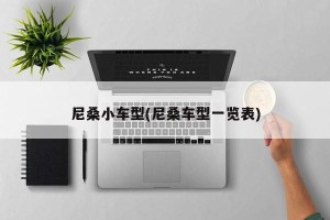 尼桑小车型(尼桑车型一览表)