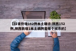 【31省份增162例本土确诊:陕西152例,陕西新增1本土病例是哪个城市的】