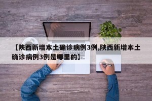 【陕西新增本土确诊病例3例,陕西新增本土确诊病例3例是哪里的】