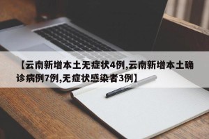 【云南新增本土无症状4例,云南新增本土确诊病例7例,无症状感染者3例】