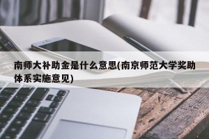 南师大补助金是什么意思(南京师范大学奖助体系实施意见)