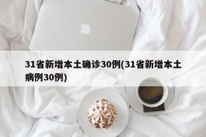 31省新增本土确诊30例(31省新增本土病例30例)