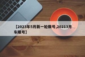 【2023年5月新一轮限号,20213月车限号】