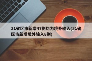 31省区市新增47例均为境外输入(31省区市新增境外输入8例)