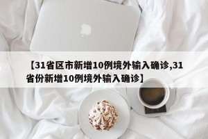【31省区市新增10例境外输入确诊,31省份新增10例境外输入确诊】