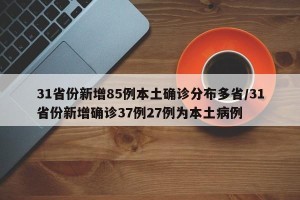 31省份新增85例本土确诊分布多省/31省份新增确诊37例27例为本土病例