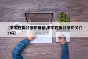 【石家庄奥特莱斯疫情,石家庄奥特莱斯关门了吗】