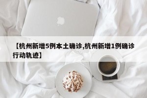 【杭州新增5例本土确诊,杭州新增1例确诊行动轨迹】