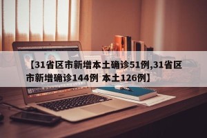 【31省区市新增本土确诊51例,31省区市新增确诊144例 本土126例】