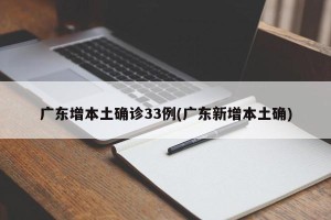 广东增本土确诊33例(广东新增本土确)