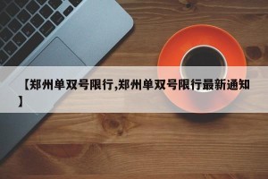 【郑州单双号限行,郑州单双号限行最新通知】
