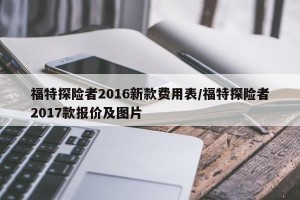 福特探险者2016新款费用表/福特探险者2017款报价及图片