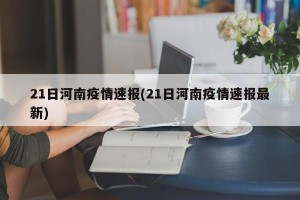 21日河南疫情速报(21日河南疫情速报最新)