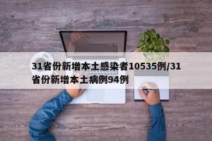 31省份新增本土感染者10535例/31省份新增本土病例94例