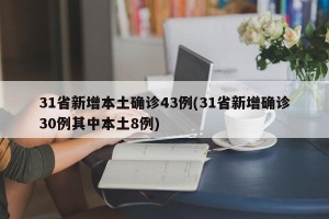 31省新增本土确诊43例(31省新增确诊30例其中本土8例)