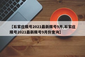 【石家庄限号2021最新限号9月,石家庄限号2021最新限号9月份查询】
