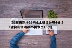 【31省份新增26例本土确诊分布4省,31省份新增确诊25例本土15例】