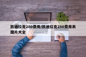 凯迪拉克280费用/凯迪拉克280费用表图片大全