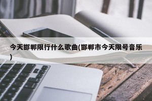 今天邯郸限行什么歌曲(邯郸市今天限号音乐)
