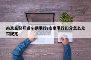 南京交警开道车辆限行/南京限行扣分怎么处罚规定