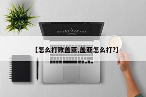 【怎么打败盖亚,盖亚怎么打?】