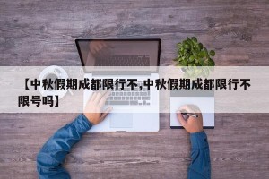 【中秋假期成都限行不,中秋假期成都限行不限号吗】