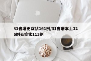 31省增无症状161例/31省增本土126例无症状113例