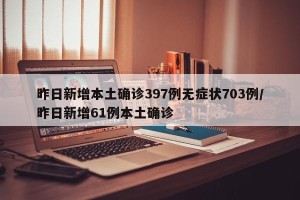 昨日新增本土确诊397例无症状703例/昨日新增61例本土确诊