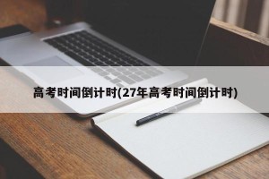 高考时间倒计时(27年高考时间倒计时)