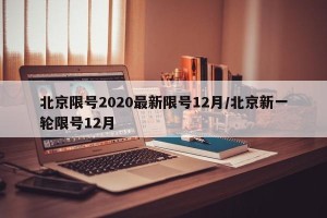 北京限号2020最新限号12月/北京新一轮限号12月