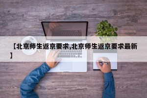 【北京师生返京要求,北京师生返京要求最新】