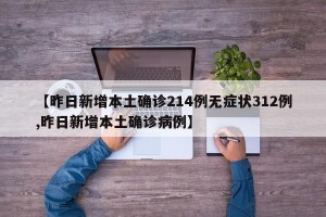【昨日新增本土确诊214例无症状312例,昨日新增本土确诊病例】