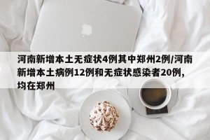 河南新增本土无症状4例其中郑州2例/河南新增本土病例12例和无症状感染者20例,均在郑州