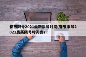 春节限号2021最新限号时间(春节限号2021最新限号时间表)