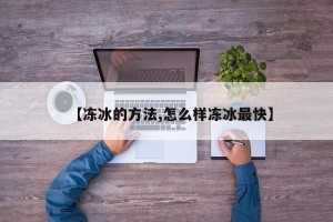 【冻冰的方法,怎么样冻冰最快】
