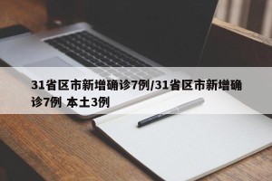 31省区市新增确诊7例/31省区市新增确诊7例 本土3例