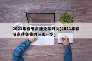 2021年春节高速免费时间(2021年春节高速免费时间表一览)