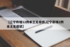 【辽宁昨增12例本土无症状,辽宁新增2例本土无症状】