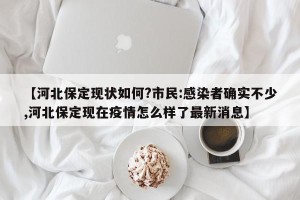 【河北保定现状如何?市民:感染者确实不少,河北保定现在疫情怎么样了最新消息】