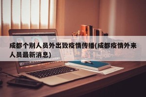 成都个别人员外出致疫情传播(成都疫情外来人员最新消息)
