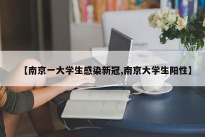 【南京一大学生感染新冠,南京大学生阳性】