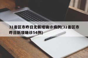 31省区市昨日无新增确诊病例(31省区市昨日新增确诊54例)