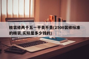 精装修两千五一平贵不贵(2500装修标准的精装,实际是多少钱的)