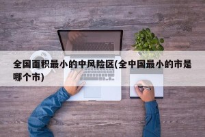 全国面积最小的中风险区(全中国最小的市是哪个市)