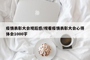疫情表彰大会观后感/观看疫情表彰大会心得体会1000字