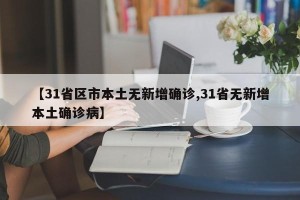【31省区市本土无新增确诊,31省无新增本土确诊病】