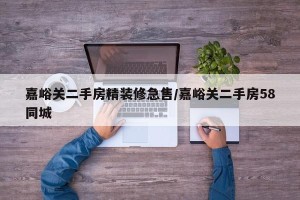 嘉峪关二手房精装修急售/嘉峪关二手房58同城